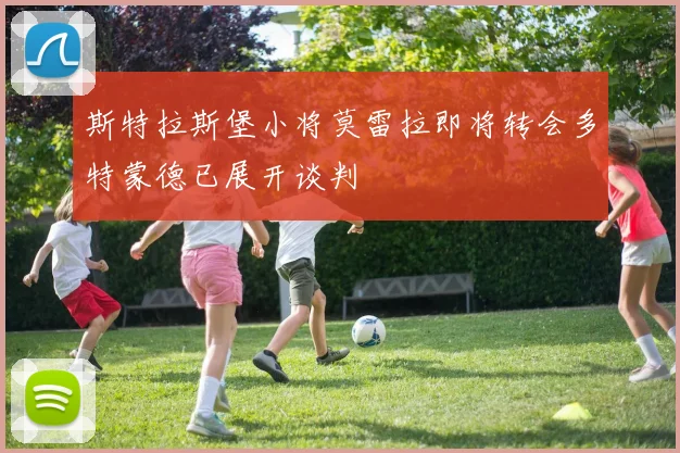 斯特拉斯堡小将莫雷拉即将转会多特蒙德已展开谈判