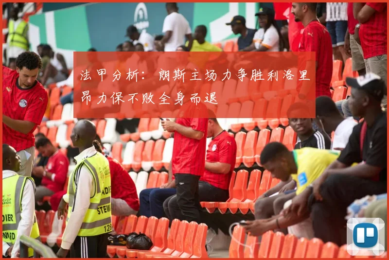 法甲分析：朗斯主场力争胜利洛里昂力保不败全身而退