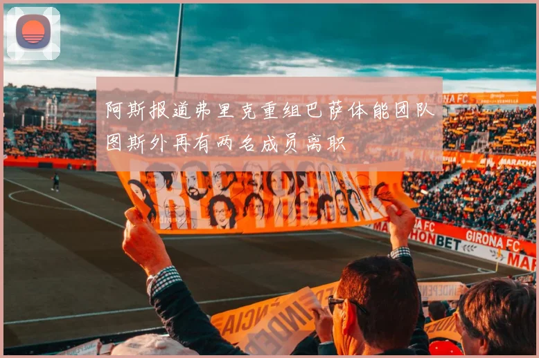 阿斯报道弗里克重组巴萨体能团队图斯外再有两名成员离职