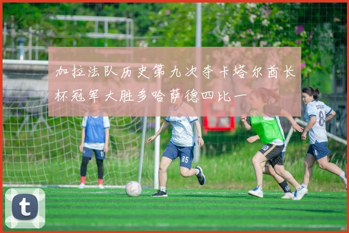 加拉法队历史第九次夺卡塔尔酋长杯冠军大胜多哈萨德四比一