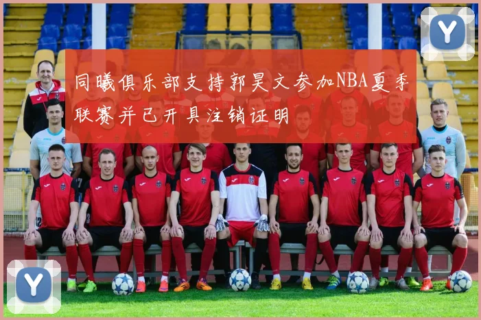 同曦俱乐部支持郭昊文参加NBA夏季联赛并已开具注销证明