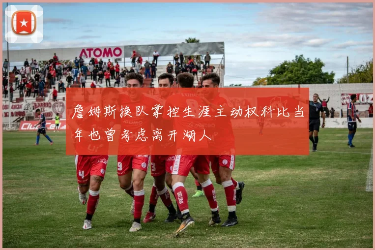 詹姆斯换队掌控生涯主动权科比当年也曾考虑离开湖人