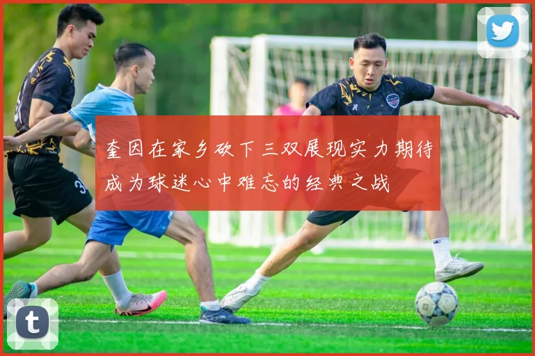 奎因在家乡砍下三双展现实力期待成为球迷心中难忘的经典之战